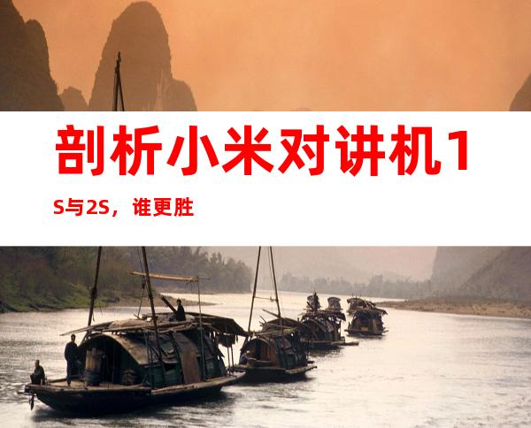 剖析小米对讲机1S与2S，谁更胜一筹？